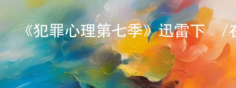 陳宣宏發布《犯罪心理第七季》迅雷下載/在線觀看-犯罪歷史-美劇天堂